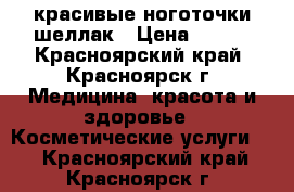 красивые ноготочки шеллак › Цена ­ 650 - Красноярский край, Красноярск г. Медицина, красота и здоровье » Косметические услуги   . Красноярский край,Красноярск г.